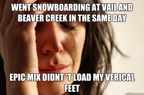 went snowboarding at vail and beaver creek in the same day epic mix didnt 't load my verical feet   First World Problems