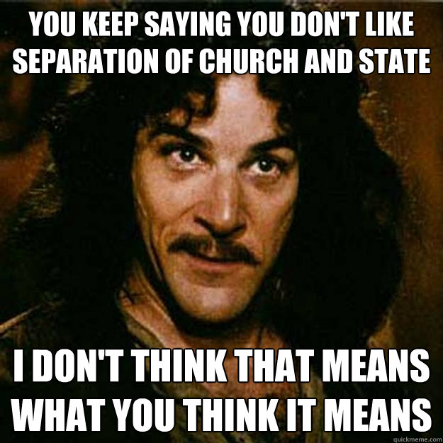 You keep saying you don't like separation of church and state I don't think that means what you think it means  Inigo Montoya