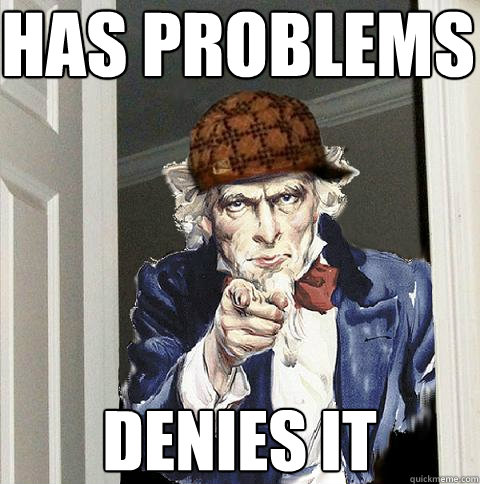 has problems denies it  Scumbag Uncle Sam