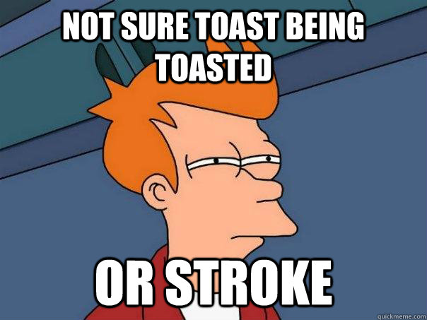 Not sure toast being toasted or stroke  Futurama Fry