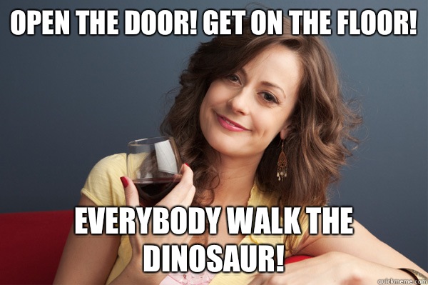 Open the Door! Get on the floor! Everybody walk the dinosaur!  Forever Resentful Mother