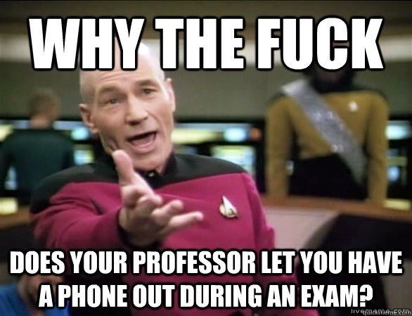why the fuck does your professor let you have a phone out during an exam?  Annoyed Picard HD
