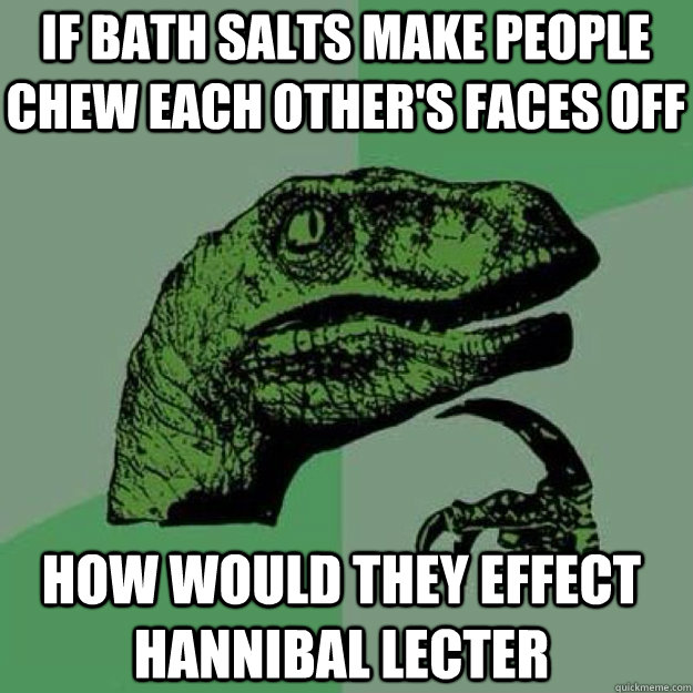 if bath salts make people chew each other's faces off how would they effect hannibal lecter  - if bath salts make people chew each other's faces off how would they effect hannibal lecter   raptor