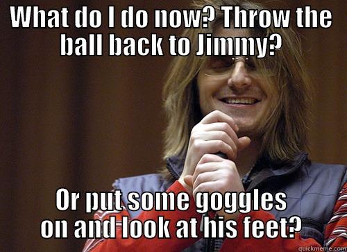 pool haha - WHAT DO I DO NOW? THROW THE BALL BACK TO JIMMY? OR PUT SOME GOGGLES ON AND LOOK AT HIS FEET? Mitch Hedberg Meme