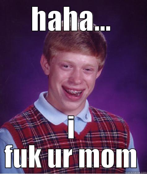 HAHA... I FUK UR MOM Bad Luck Brian