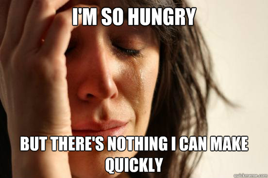 I'm so hungry but there's nothing i can make quickly  First World Problems