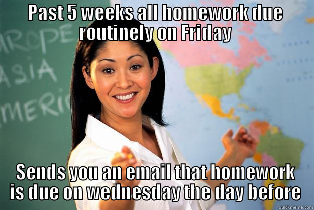 PAST 5 WEEKS ALL HOMEWORK DUE ROUTINELY ON FRIDAY SENDS YOU AN EMAIL THAT HOMEWORK IS DUE ON WEDNESDAY THE DAY BEFORE Unhelpful High School Teacher