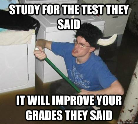 study for the test they said it will improve your grades they said  They said