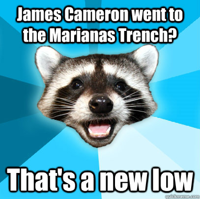 James Cameron went to the Marianas Trench? That's a new low  Lame Pun Coon