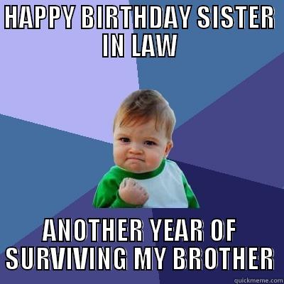 Happy Birthday, sister in law - HAPPY BIRTHDAY SISTER IN LAW ANOTHER YEAR OF SURVIVING MY BROTHER Success Kid