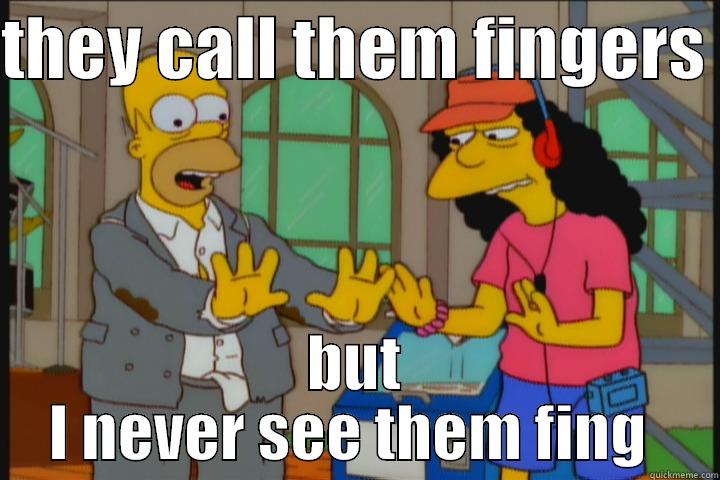 fing a ding ding - THEY CALL THEM FINGERS  BUT I NEVER SEE THEM FING  Misc