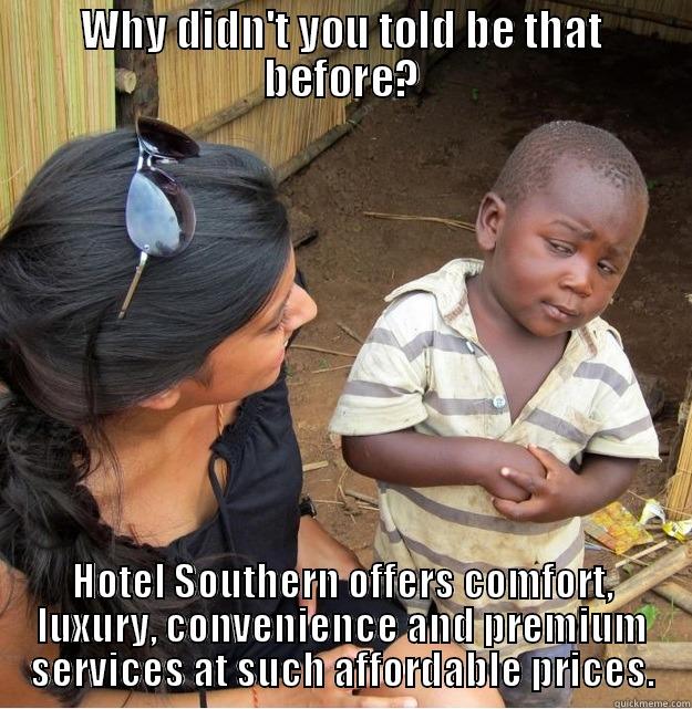 WHY DIDN'T YOU TOLD BE THAT BEFORE? HOTEL SOUTHERN OFFERS COMFORT, LUXURY, CONVENIENCE AND PREMIUM SERVICES AT SUCH AFFORDABLE PRICES. Skeptical Third World Kid