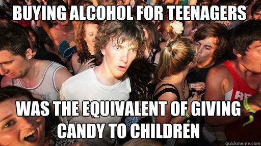 Buying alcohol for teenagers  Was the equivalent of giving candy to children  Sudden Clarity Clarence