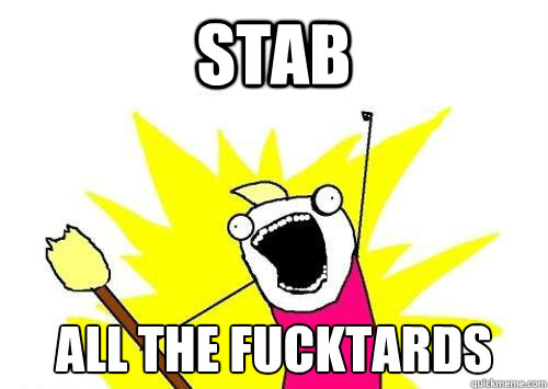 Stab ALL THE fucktards  x all the y
