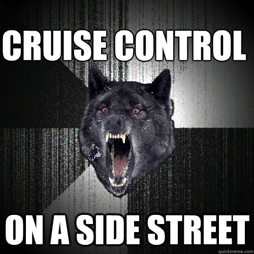 Cruise control
 On a side street  Insanity Wolf