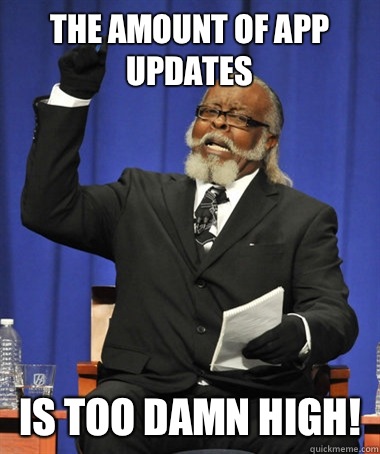 The amount of app updates Is too damn high!  The Rent Is Too Damn High