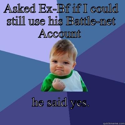 ASKED EX-BF IF I COULD STILL USE HIS BATTLE-NET ACCOUNT  HE SAID YES.                                  Success Kid