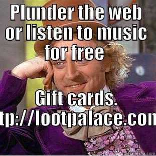PLUNDER THE WEB OR LISTEN TO MUSIC FOR FREE  GIFT CARDS. HTTP://LOOTPALACE.COM/ Condescending Wonka