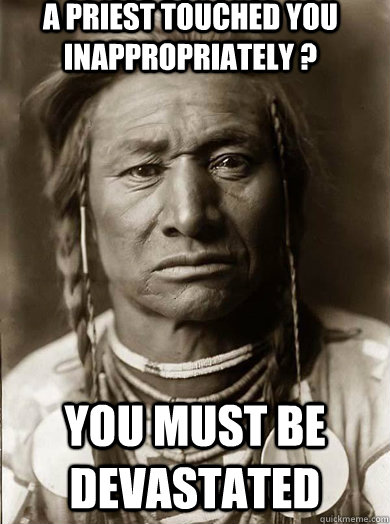 a priest touched you inappropriately ? you must be devastated  Unimpressed American Indian