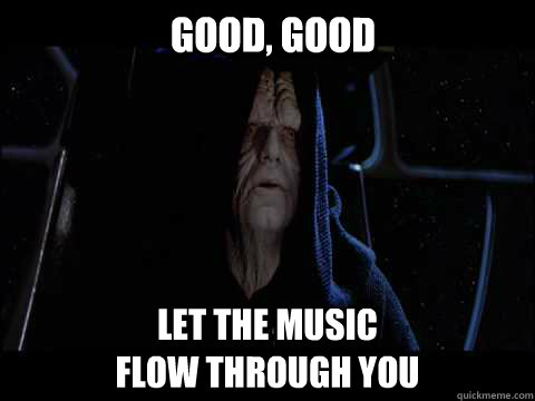 Good, good let the music
flow through you - Good, good let the music
flow through you  Emperor meme