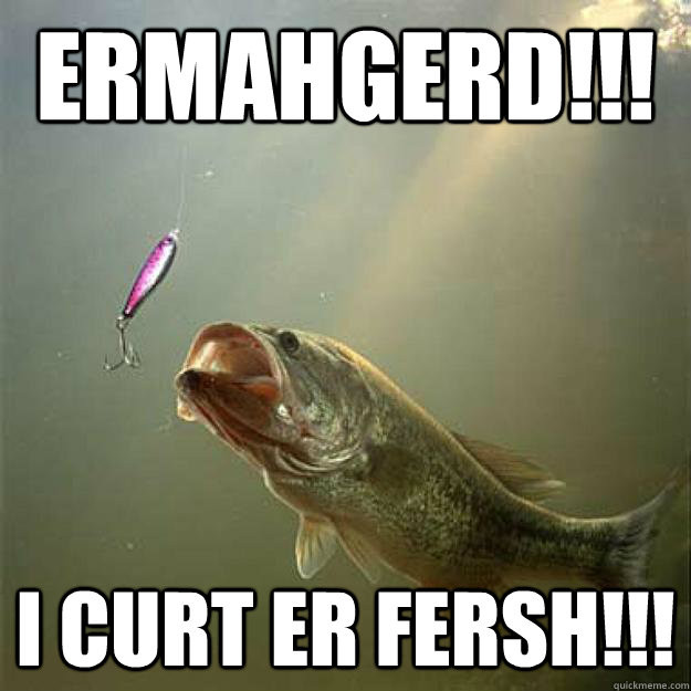 Ermahgerd!!! I curt er fersh!!!  