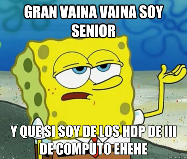 Gran vaina vaina soy Senior Y que si soy de los HDP de III de computo ehehe Caption 3 goes here  Tough Spongebob