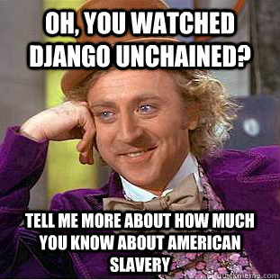 oh, you watched django unchained? tell me more about how much you know about american slavery  - oh, you watched django unchained? tell me more about how much you know about american slavery   Condescending Wonka