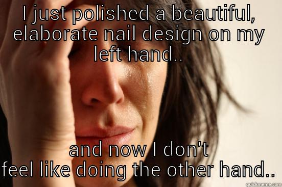 I JUST POLISHED A BEAUTIFUL, ELABORATE NAIL DESIGN ON MY LEFT HAND.. AND NOW I DON'T FEEL LIKE DOING THE OTHER HAND.. First World Problems