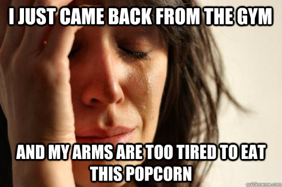 I just came back from the gym and my arms are too tired to eat this popcorn  First World Problems