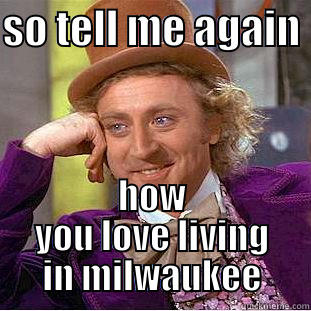 SO TELL ME AGAIN  HOW YOU LOVE LIVING IN MILWAUKEE Condescending Wonka