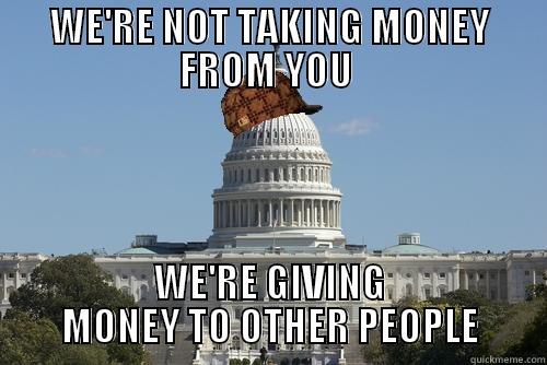 scumbag gov  - WE'RE NOT TAKING MONEY FROM YOU  WE'RE GIVING MONEY TO OTHER PEOPLE Scumbag Government