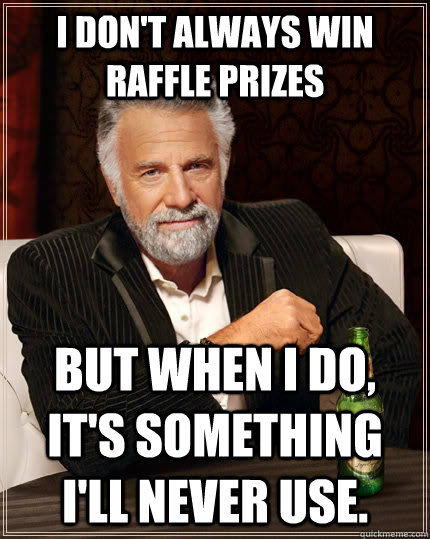 I don't always win raffle prizes but when I do, it's something I'll never use. - I don't always win raffle prizes but when I do, it's something I'll never use.  The Most Interesting Man In The World