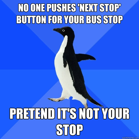No one pushes 'next stop' button for your bus stop Pretend it's not your stop  Socially Awkward Penguin
