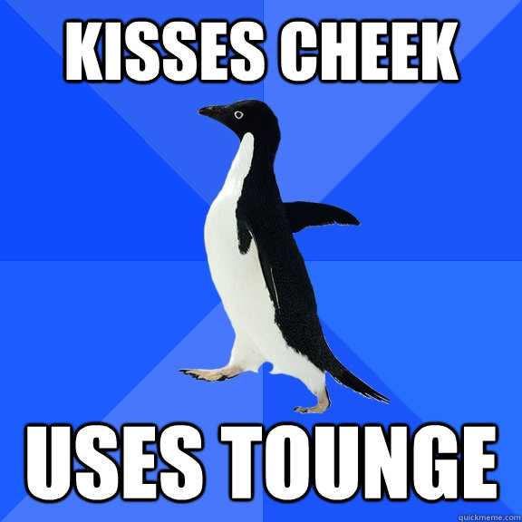 KISSES CHEEK USES TOUNGE  Socially Awkward Penguin