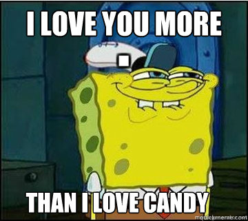 I love you more  than i love candy  Spongebob
