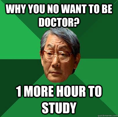 Why you no want to be doctor? 1 more hour to study  High Expectations Asian Father