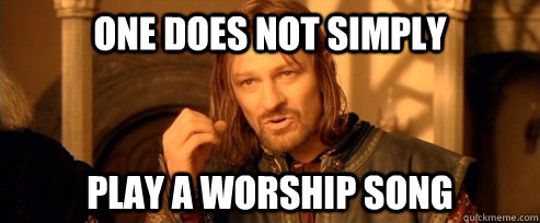 One does not simply play a worship song  One Does Not Simply