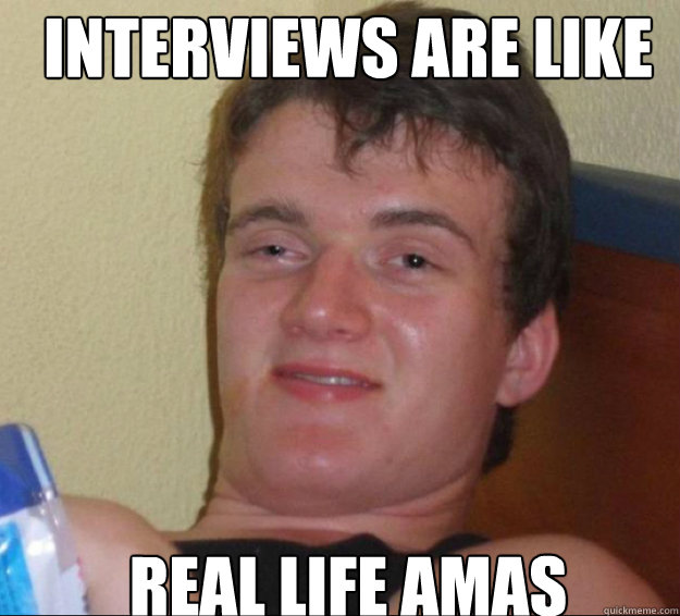 interviews are like real life amas  10guy