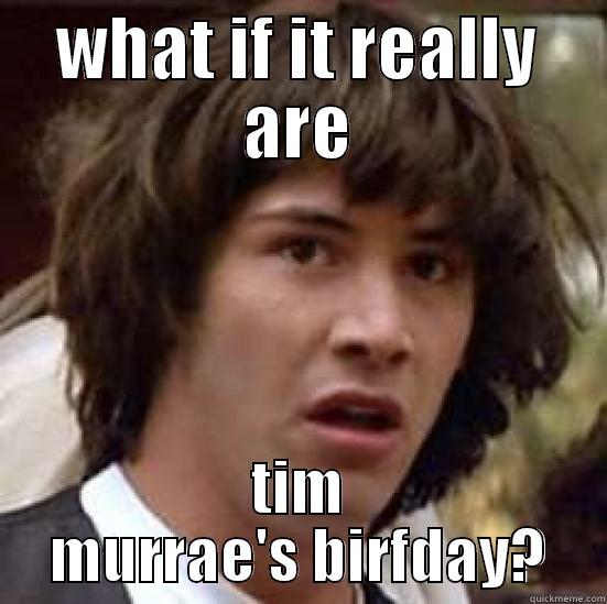 WHAT IF IT REALLY ARE TIM MURRAE'S BIRFDAY? conspiracy keanu