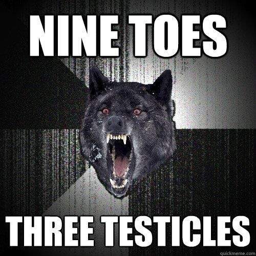 nine toes three testicles  Insanity Wolf