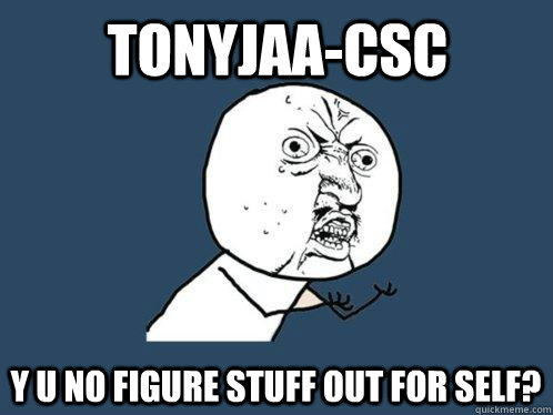 tonyjaa-csc y u no figure stuff out for self?  Y U No