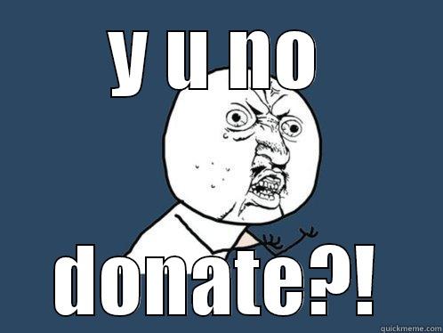 Y U NO DONATE?! Y U No