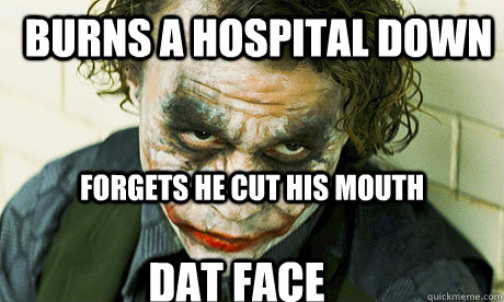 Burns a hospital down Forgets he cut his mouth Dat face  Untrustworthy joker