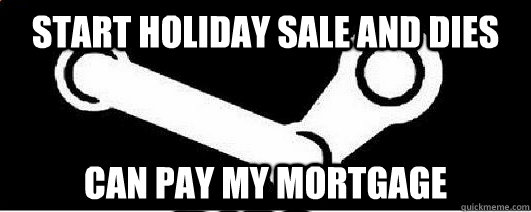Start holiday sale and dies can pay my mortgage  Good Guy Steam