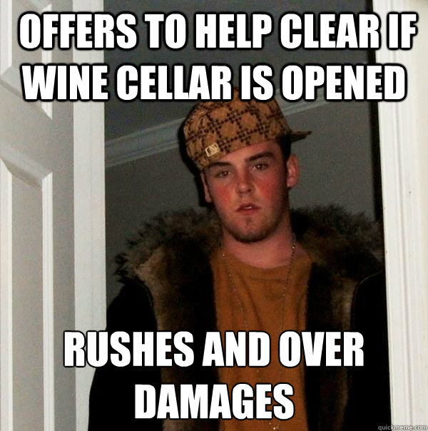  offers to help clear if wine cellar is opened rushes and over damages  Scumbag Steve