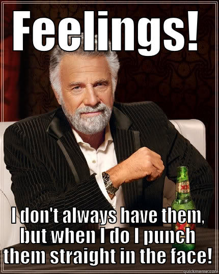 FEELINGS! I DON'T ALWAYS HAVE THEM, BUT WHEN I DO I PUNCH THEM STRAIGHT IN THE FACE! The Most Interesting Man In The World