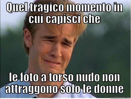 QUEL TRAGICO MOMENTO IN CUI CAPISCI CHE LE FOTO A TORSO NUDO NON ATTRAGGONO SOLO LE DONNE 1990s Problems