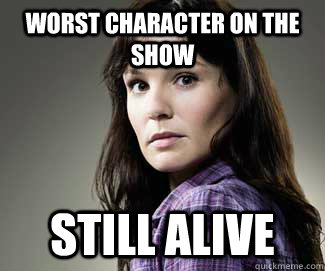 Worst character on the show still alive - Worst character on the show still alive  Scumbag lori