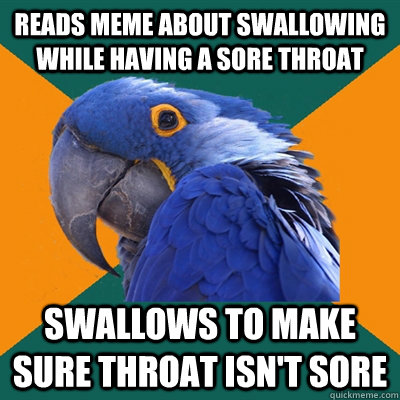 Reads meme about swallowing while having a sore throat Swallows to make sure throat isn't sore - Reads meme about swallowing while having a sore throat Swallows to make sure throat isn't sore  Paranoid Parrot