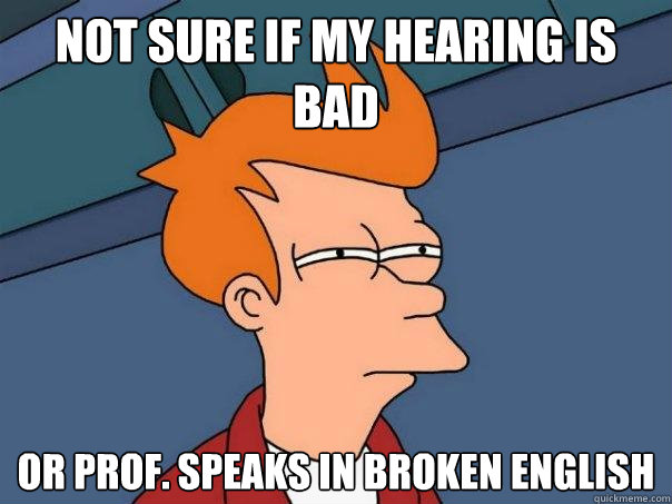 not sure if my hearing is bad Or prof. speaks in broken english  Futurama Fry